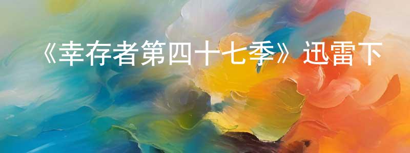 陳逢軍發布《幸存者第四十七季》迅雷下載/在線觀看-選秀綜藝-美劇天堂